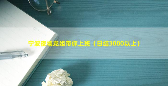 宁波夜场龙姐带你上班（日结3000以上）