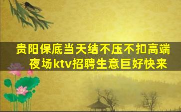贵阳保底当天结不压不扣高端夜场ktv招聘生意巨好快来